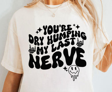 Dry humpin my last nerve