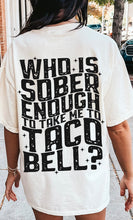 Load image into Gallery viewer, Who Is Sober Enough To Take Me To Taco Bell? - Black Ink