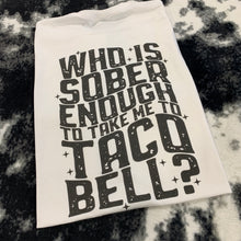 Load image into Gallery viewer, Who Is Sober Enough To Take Me To Taco Bell? - Black Ink