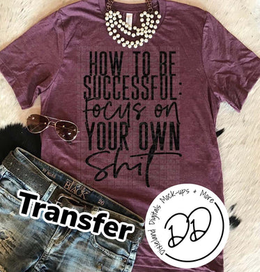 How To Be Successful Focus On Your Own SHIT - Black Ink - Screen Print Transfer - Sublimation Transfer - DIY - Graphic Tee