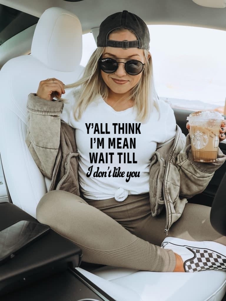 Y'all Think I'm Mean Wait Till I Don't Like You