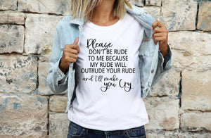 Please Don't Be Rude To Me Because My Rude Will Outrude Your Rude & I'll Make You Cry - 3 Style Options