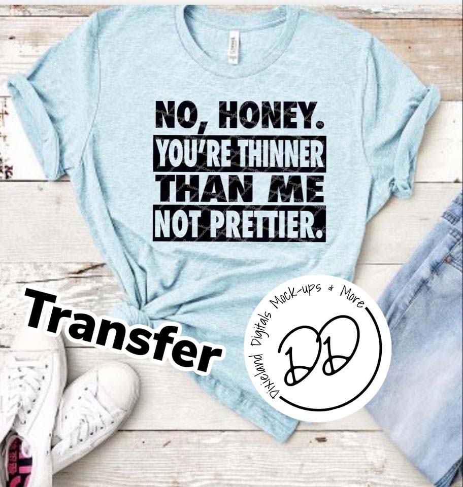 No Honey, You're Thinner Than Me Not Prettier - Black Ink - Screen Print Transfer - Sublimation Transfer - DIY - Graphic Tee