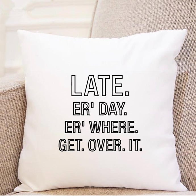 Late. Er Day. Er Where. Get. Over. It. - Pillow