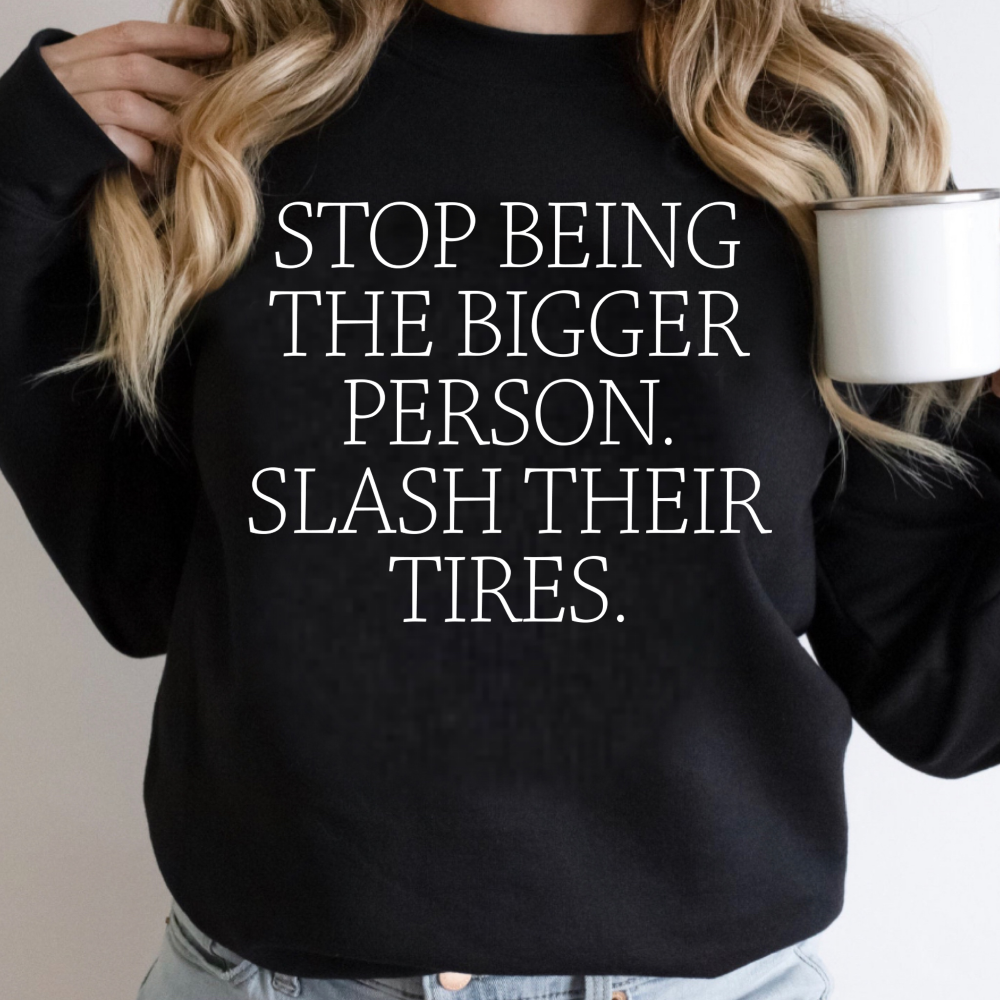 Stop Being The Bigger Person. Slash Their Tires.