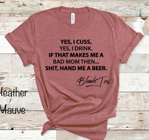 Yes I Cuss, Yes I Drink, Shit Hand Me A Beer - 2 Color Options