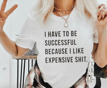 Load image into Gallery viewer, I Have To Be Successful I Like Expensive Shit - Black Ink