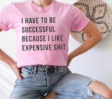 Load image into Gallery viewer, I Have To Be Successful I Like Expensive Shit - Black Ink